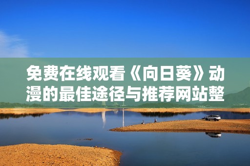 免费在线观看《向日葵》动漫的最佳途径与推荐网站整理