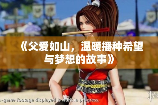《父爱如山，温暖播种希望与梦想的故事》