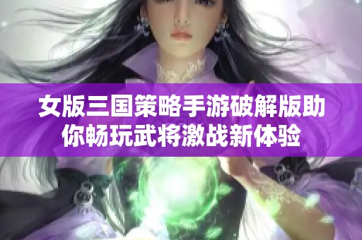 女版三国策略手游破解版助你畅玩武将激战新体验