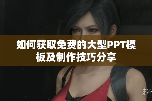 如何获取免费的大型PPT模板及制作技巧分享