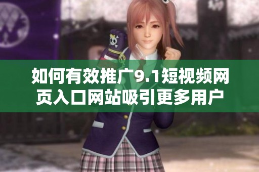 如何有效推广9.1短视频网页入口网站吸引更多用户