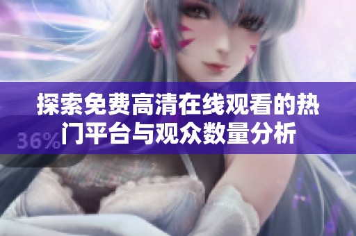 探索免费高清在线观看的热门平台与观众数量分析