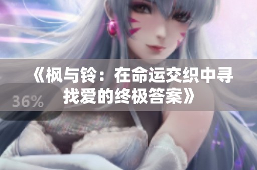 《枫与铃：在命运交织中寻找爱的终极答案》