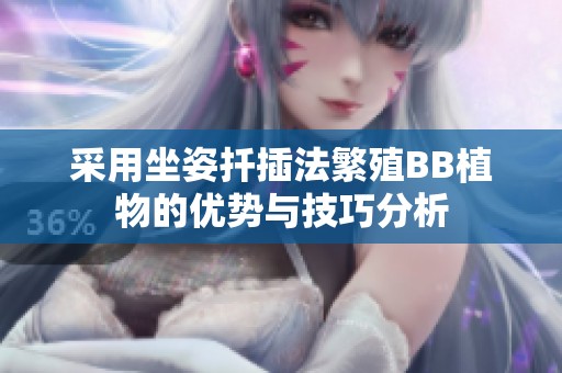 采用坐姿扦插法繁殖BB植物的优势与技巧分析