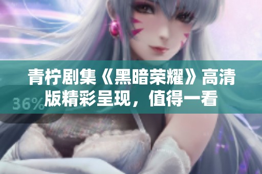 青柠剧集《黑暗荣耀》高清版精彩呈现，值得一看