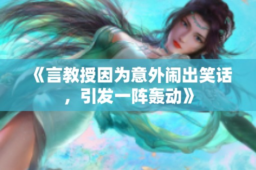 《言教授因为意外闹出笑话，引发一阵轰动》