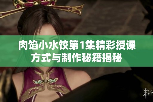 肉馅小水饺第1集精彩授课方式与制作秘籍揭秘