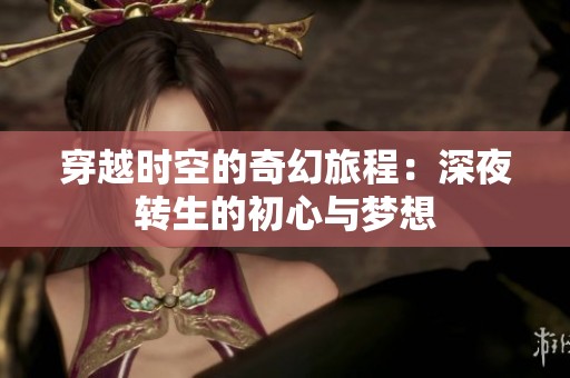 穿越时空的奇幻旅程：深夜转生的初心与梦想