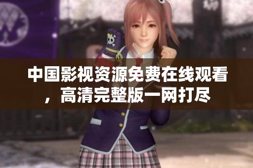 中国影视资源免费在线观看，高清完整版一网打尽