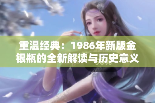 重温经典：1986年新版金银瓶的全新解读与历史意义