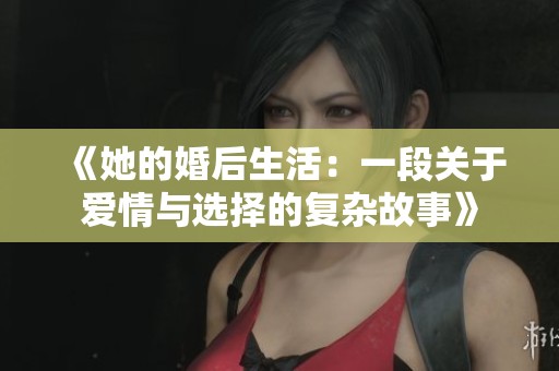 《她的婚后生活：一段关于爱情与选择的复杂故事》