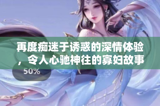 再度痴迷于诱惑的深情体验，令人心驰神往的寡妇故事