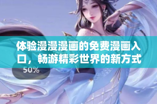 体验漫漫漫画的免费漫画入口，畅游精彩世界的新方式