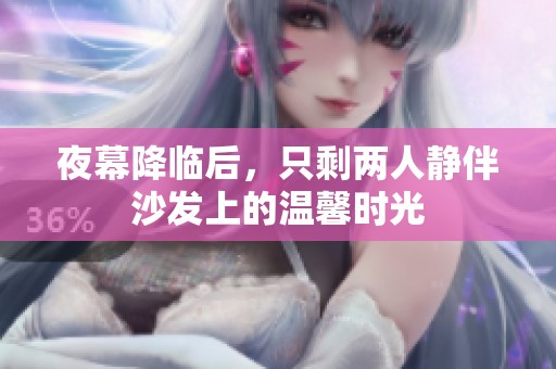 夜幕降临后，只剩两人静伴沙发上的温馨时光