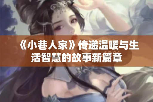 《小巷人家》传递温暖与生活智慧的故事新篇章