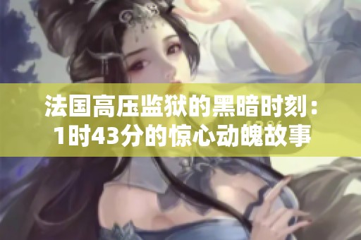 法国高压监狱的黑暗时刻：1时43分的惊心动魄故事