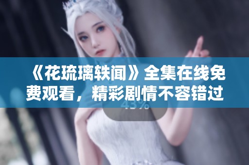 《花琉璃轶闻》全集在线免费观看，精彩剧情不容错过