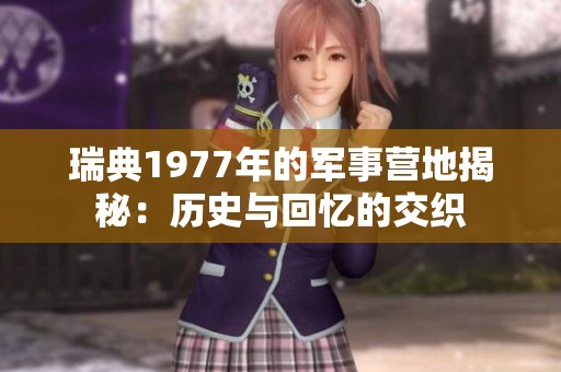 瑞典1977年的军事营地揭秘：历史与回忆的交织