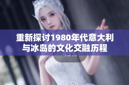 重新探讨1980年代意大利与冰岛的文化交融历程