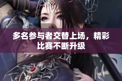 多名参与者交替上场，精彩比赛不断升级
