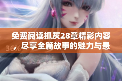 免费阅读抓灰28章精彩内容，尽享全篇故事的魅力与悬疑