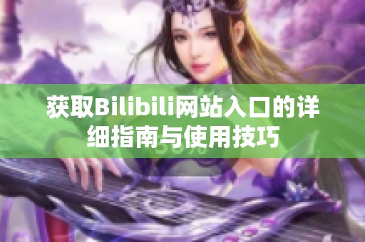 获取Bilibili网站入口的详细指南与使用技巧