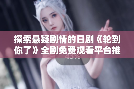 探索悬疑剧情的日剧《轮到你了》全剧免费观看平台推荐