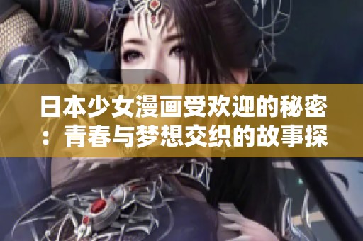 日本少女漫画受欢迎的秘密：青春与梦想交织的故事探索