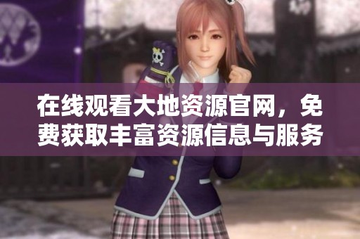 在线观看大地资源官网，免费获取丰富资源信息与服务