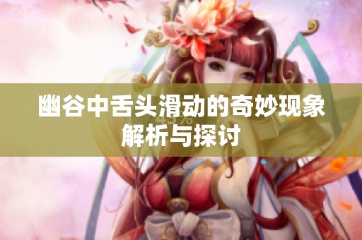 幽谷中舌头滑动的奇妙现象解析与探讨