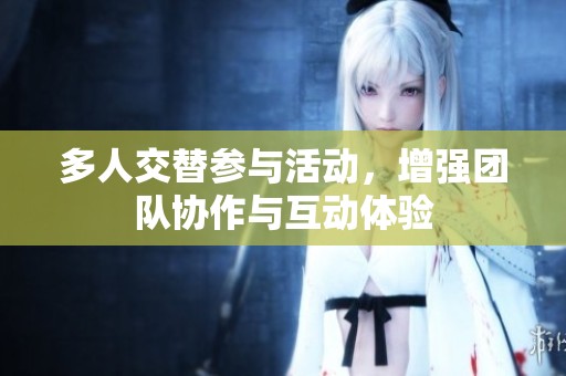 多人交替参与活动，增强团队协作与互动体验