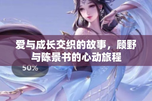 爱与成长交织的故事，顾野与陈景书的心动旅程