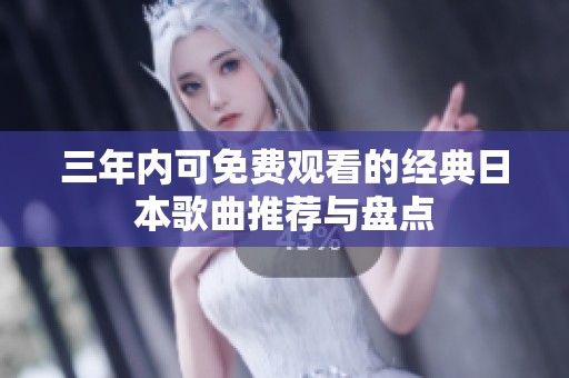 三年内可免费观看的经典日本歌曲推荐与盘点