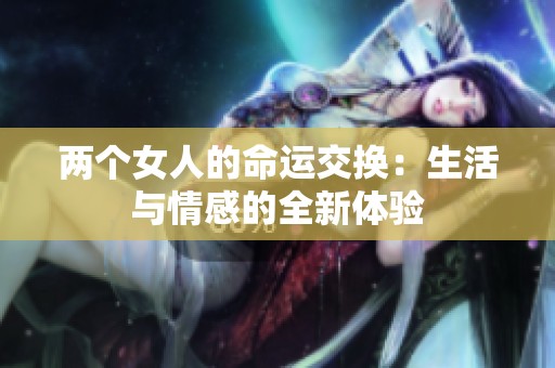 两个女人的命运交换：生活与情感的全新体验