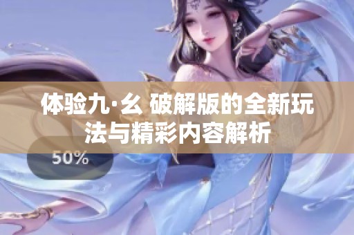 体验九·幺 破解版的全新玩法与精彩内容解析