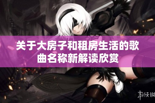 关于大房子和租房生活的歌曲名称新解读欣赏