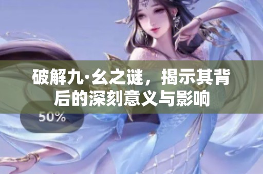 破解九·幺之谜，揭示其背后的深刻意义与影响