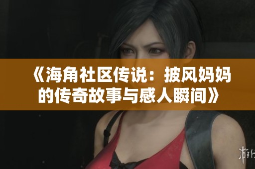 《海角社区传说：披风妈妈的传奇故事与感人瞬间》