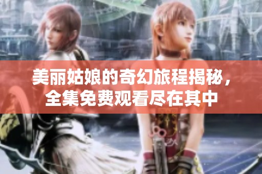 美丽姑娘的奇幻旅程揭秘，全集免费观看尽在其中