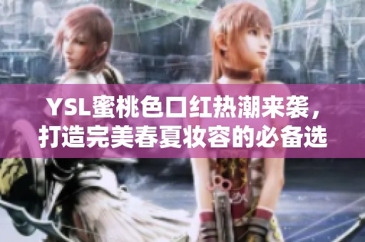 YSL蜜桃色口红热潮来袭，打造完美春夏妆容的必备选择