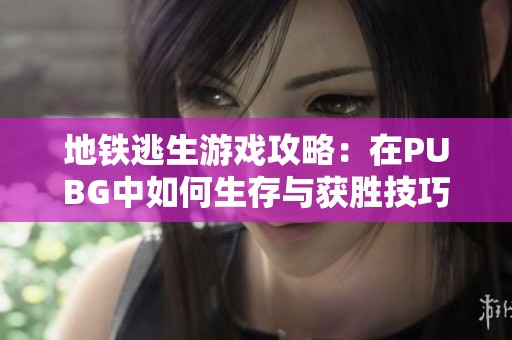 地铁逃生游戏攻略：在PUBG中如何生存与获胜技巧