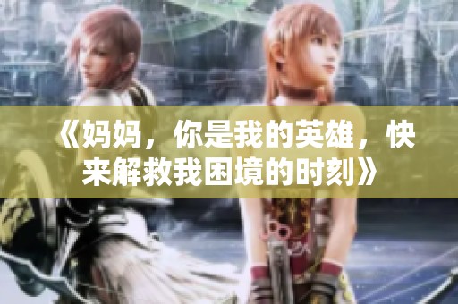 《妈妈，你是我的英雄，快来解救我困境的时刻》