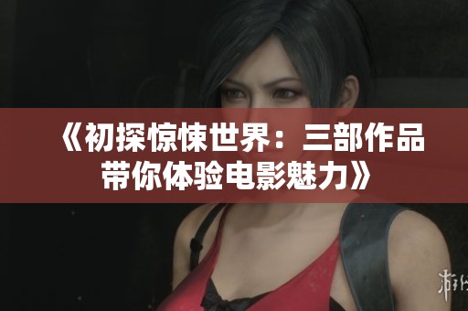 《初探惊悚世界：三部作品带你体验电影魅力》