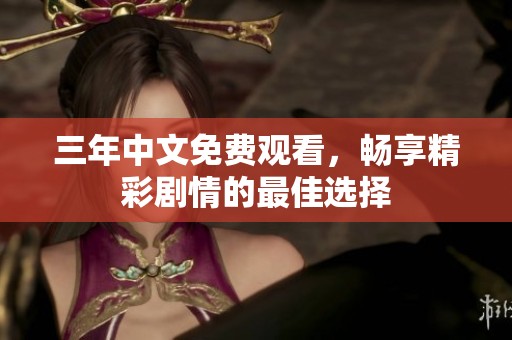 三年中文免费观看，畅享精彩剧情的最佳选择
