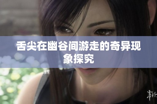 舌尖在幽谷间游走的奇异现象探究