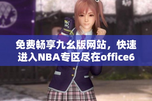 免费畅享九幺版网站，快速进入NBA专区尽在office68苹果版