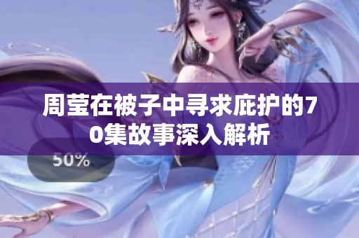 周莹在被子中寻求庇护的70集故事深入解析