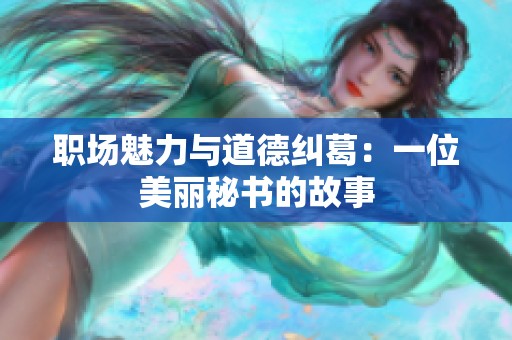 职场魅力与道德纠葛：一位美丽秘书的故事