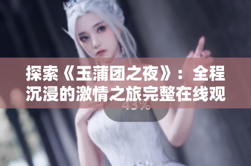 探索《玉蒲团之夜》：全程沉浸的激情之旅完整在线观看