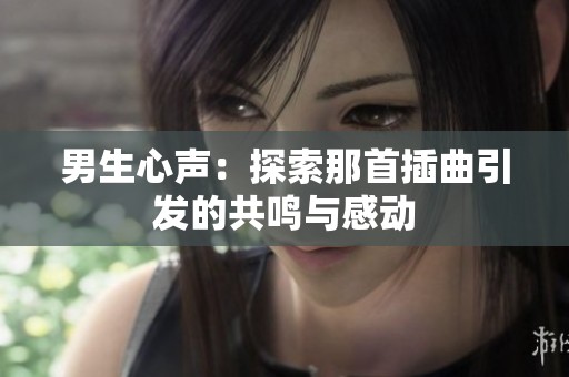 男生心声：探索那首插曲引发的共鸣与感动